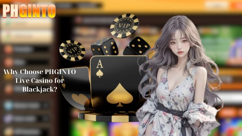 Why Choose PHGINTO Live Casino for Blackjack?